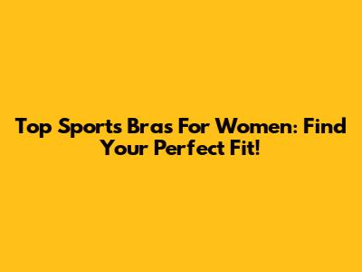 Top Sports Bras For Women: Find Your Perfect Fit!