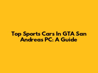 Top Sports Cars In GTA San Andreas PC: A Guide