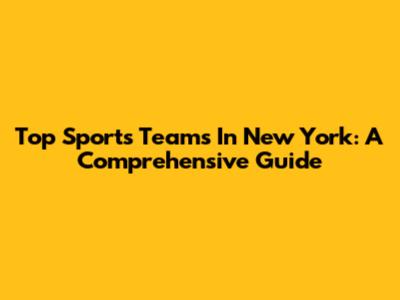 Top Sports Teams In New York: A Comprehensive Guide