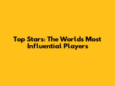 Top Stars: The World's Most Influential Players