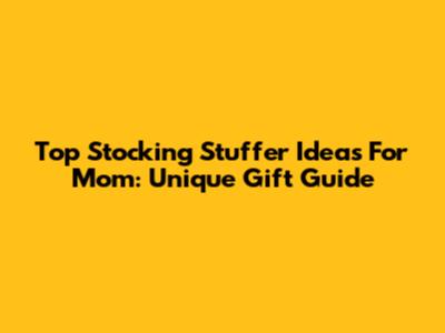 Top Stocking Stuffer Ideas For Mom: Unique Gift Guide