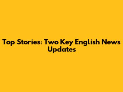 Top Stories: Two Key English News Updates