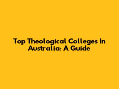 Top Theological Colleges In Australia: A Guide