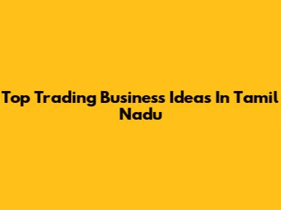 Top Trading Business Ideas In Tamil Nadu