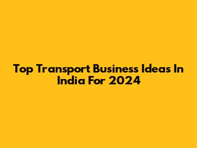 Top Transport Business Ideas In India For 2024