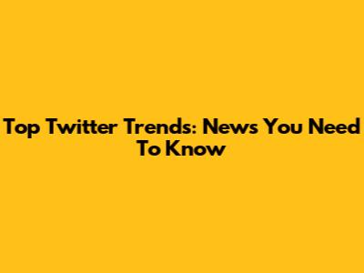 Top Twitter Trends: News You Need To Know