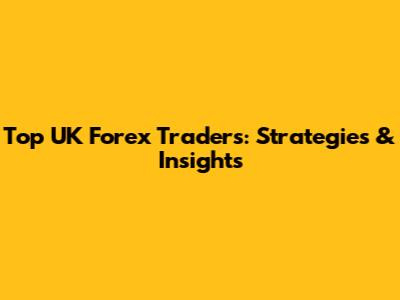 Top UK Forex Traders: Strategies & Insights
