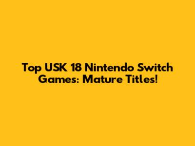Top USK 18 Nintendo Switch Games: Mature Titles!