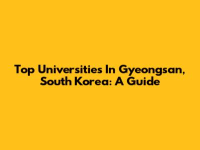 Top Universities In Gyeongsan, South Korea: A Guide