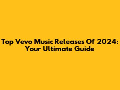 Top Vevo Music Releases Of 2024: Your Ultimate Guide