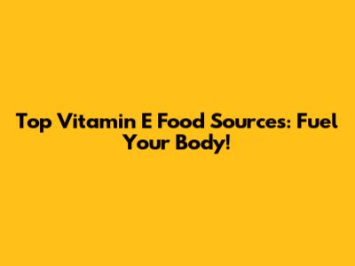 Top Vitamin E Food Sources: Fuel Your Body!