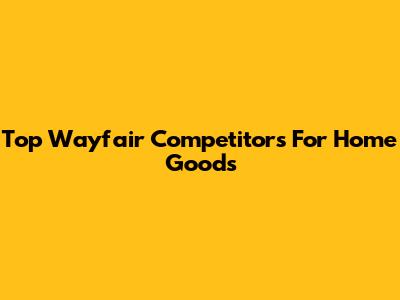 Top Wayfair Competitors For Home Goods