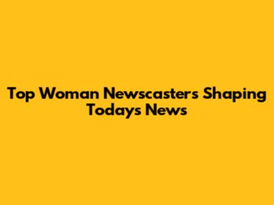 Top Woman Newscasters Shaping Today's News