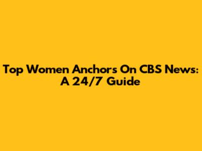 Top Women Anchors On CBS News: A 24/7 Guide