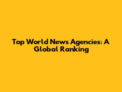 Top World News Agencies: A Global Ranking