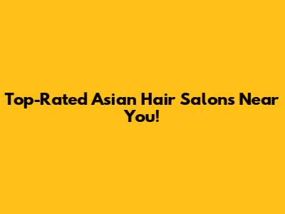 Top-Rated Asian Hair Salons Near You!