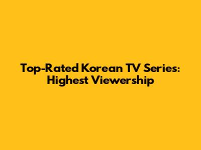 Top-Rated Korean TV Series: Highest Viewership