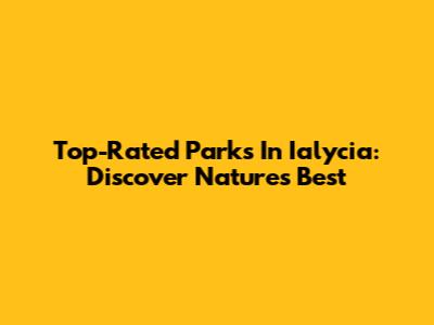 Top-Rated Parks In Ialycia: Discover Nature's Best