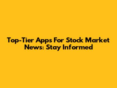 Top-Tier Apps For Stock Market News: Stay Informed