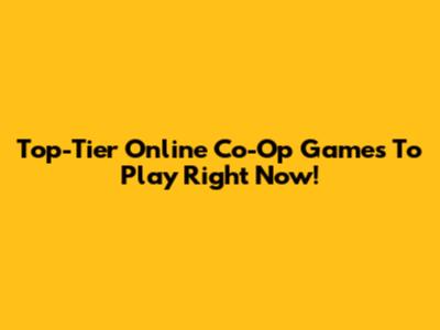 Top-Tier Online Co-Op Games To Play Right Now!