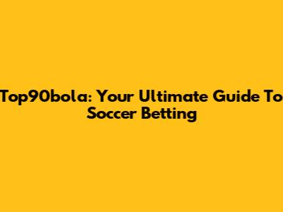 Top90bola: Your Ultimate Guide To Soccer Betting