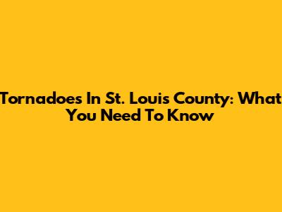 Tornadoes In St. Louis County: What You Need To Know