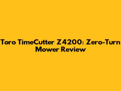 Toro TimeCutter Z4200: Zero-Turn Mower Review