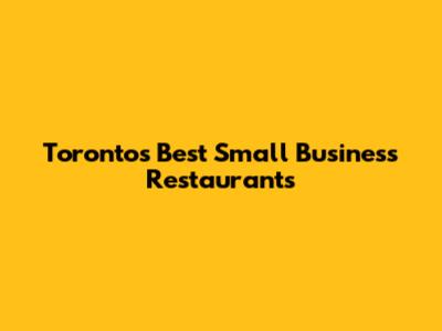 Toronto's Best Small Business Restaurants