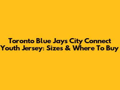 Toronto Blue Jays City Connect Youth Jersey: Sizes & Where To Buy