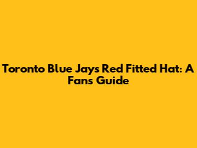 Toronto Blue Jays Red Fitted Hat: A Fan's Guide