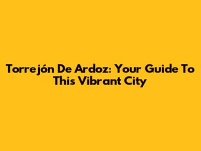 Torrejón De Ardoz: Your Guide To This Vibrant City