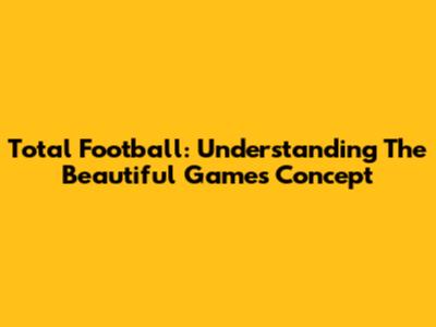 Total Football: Understanding The Beautiful Game's Concept
