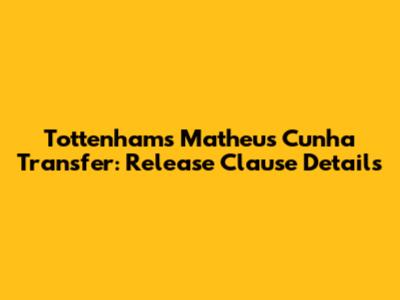 Tottenham's Matheus Cunha Transfer: Release Clause Details
