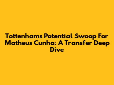 Tottenham's Potential Swoop For Matheus Cunha: A Transfer Deep Dive