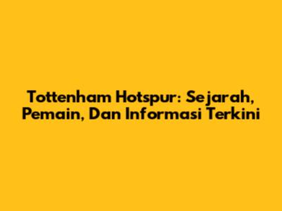 Tottenham Hotspur: Sejarah, Pemain, Dan Informasi Terkini