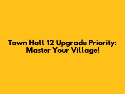 Town Hall 12 Upgrade Priority: Master Your Village!