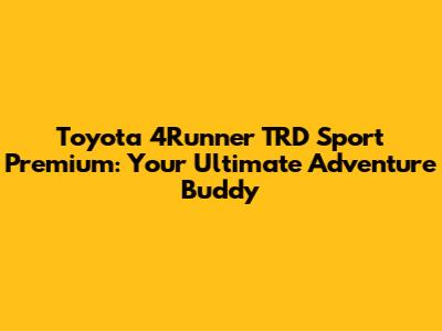 Toyota 4Runner TRD Sport Premium: Your Ultimate Adventure Buddy