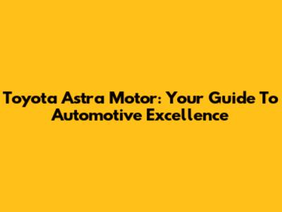 Toyota Astra Motor: Your Guide To Automotive Excellence