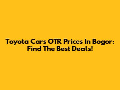 Toyota Cars OTR Prices In Bogor: Find The Best Deals!