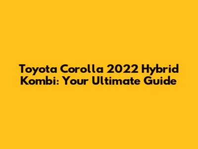 Toyota Corolla 2022 Hybrid Kombi: Your Ultimate Guide