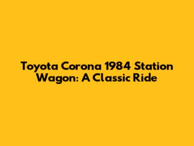 Toyota Corona 1984 Station Wagon: A Classic Ride