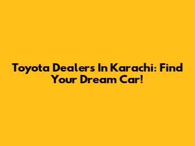 Toyota Dealers In Karachi: Find Your Dream Car!