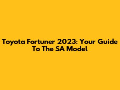 Toyota Fortuner 2023: Your Guide To The SA Model