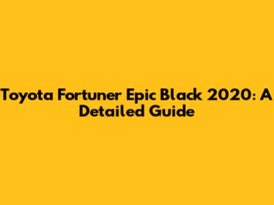 Toyota Fortuner Epic Black 2020: A Detailed Guide