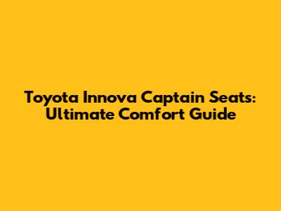Toyota Innova Captain Seats: Ultimate Comfort Guide