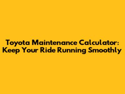 Toyota Maintenance Calculator: Keep Your Ride Running Smoothly