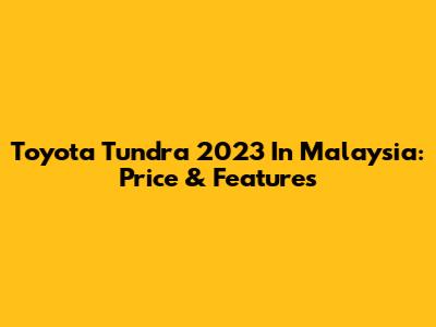 Toyota Tundra 2023 In Malaysia: Price & Features