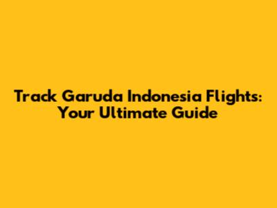 Track Garuda Indonesia Flights: Your Ultimate Guide