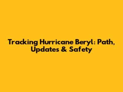 Tracking Hurricane Beryl: Path, Updates & Safety