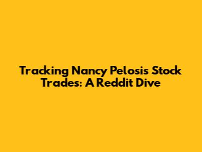 Tracking Nancy Pelosi's Stock Trades: A Reddit Dive